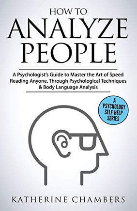 How to Analyze People: A Psychologist's Guide to Master the Art of Speed Reading Anyone, Through Psychological Techniques & Body Language Analysis (Psychology Self-Help)