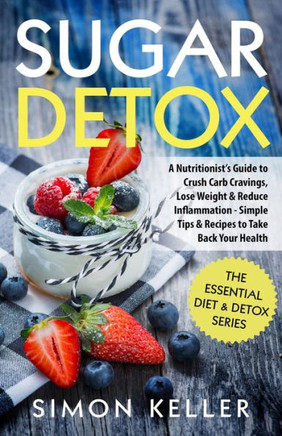 Sugar Detox : A Nutritionist's Guide To Crush Carb Cravings, Lose Weight & Reduce Inflammation - Simple Tips & Recipes To Take Back Your Health