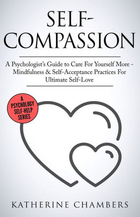 Self-Compassion : A Psychologist's Guide To Care For Yourself More - Mindfulness & Self-Acceptance Practices For Ultimate Self-Love - 9781913489199