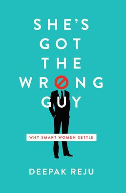 She's Got The Wrong Guy : Why Smart Women Settle