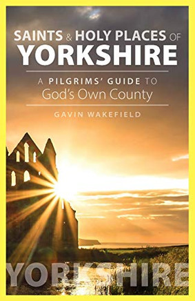 Saints And Holy Places Of Yorkshire: A Pilgrims' Guide To God's Own County