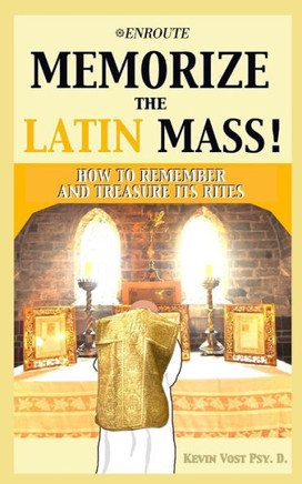 Memorize The Latin Mass : How To Remember And Treasure Its Rites