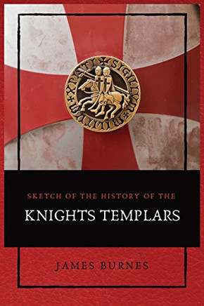 Sketch of the History of the Knights Templars: Illustrated - Paperback