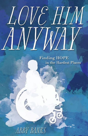 Love Him Anyway: Finding Hope In The Hardest Places