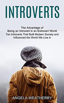 Introverts: Ten Introverts That Built Modern Society And Influenced The World We Live In (The Advantage Of Being An Introvert In An Extrovert World)