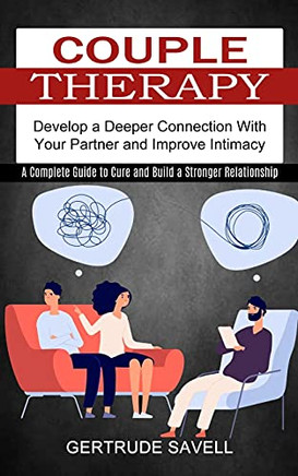 Couple Therapy: A Complete Guide To Cure And Build A Stronger Relationship (Develop A Deeper Connection With Your Partner And Improve Intimacy) - 9781774851166