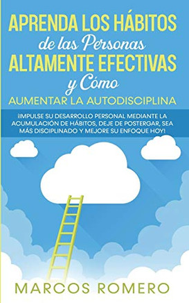 Aprenda los H?bitos de las Personas Altamente Efectivas y C?mo Aumentar la Autodisciplina: ?Impulse su Desarrollo Personal Mediante la Acumulaci?n de