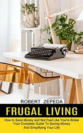 Fral Living: Your Complete Guide Toaving Monea'simplifying Your Life (How Toave Moneand Not Feel Like You'Re Broke)