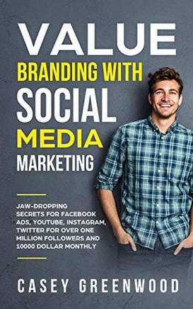 Value Branding with Social Media Marketing: Jaw-Dropping Secrets for Facebook Ads, YouTube, Instagram, Twitter for over One Million Followers and 10000 Dollar Monthly Cash Flow