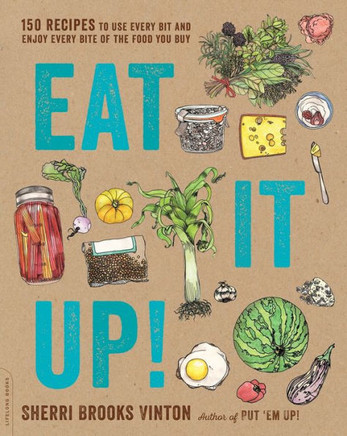 Eat It Up!: 150 Recipes To Use Every Bit And Enjoy Every Bite Of The Food You Buy