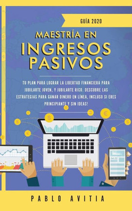 Maestr?a En Ingresos Pasivos 2020 : Tu Plan Para Lograr La Libertad Financiera Para Jubilarte Joven, Y Jubilarte Rico. Descubre Las Estrategias Para Ganar Dinero En L?nea, Incluso Si Eres Principiante Y Sin Ideas!