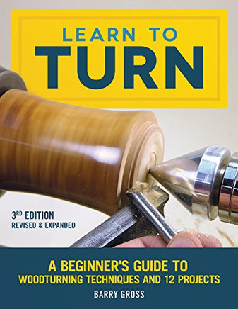 Learn To Turn, 3Rd Edition Revised & Expanded: A Beginner's Guide To Woodturning Techniques And 12 Projects (Fox Chapel Publishing) Step-By-Step Instructions, Troubleshooting, Tips, & Expert Advice