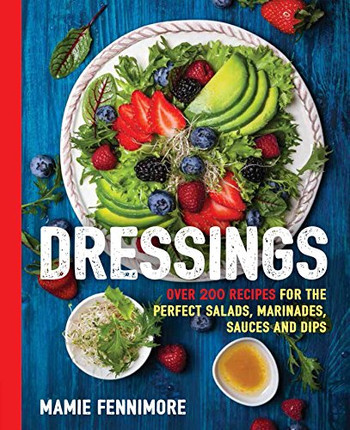 Dressings: Over 200 Recipes For The Perfect Salads, Marinades, Sauces, And Dips (Salad Cookbook, Vegetarian Recipes, Vegan Cooking, Healthy Lifestyle, ... Recipes) (The Art Of Entertaining)