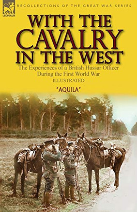 With the Cavalry in the West : The Experiences of a British Hussar Officer During the First World War - 9781782829119