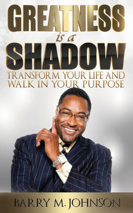 Greatness is a Shadow: How to Transform Your Life and Walk in Your Purpose