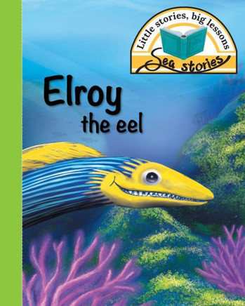 Elroy the eel: Little stories, big lessons (Sea Stories)