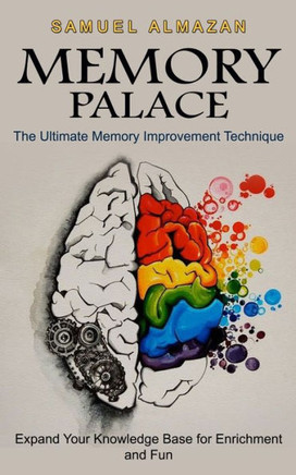 Memory Palace : The Ultimate Memory Improvement Technique (Expand Your Knowledge Base For Enrichment And Fun)
