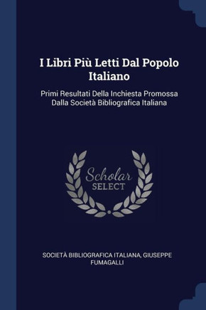 I Libri Pi? Letti Dal Popolo Italiano: Primi Resultati Della Inchiesta Promossa Dalla SocietA Bibliografica Italiana - 9781296805487