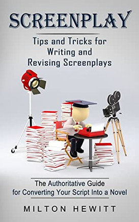 Screenplay: Tips And Tricks For Writing And Revising Screenplays (The Authoritative Guide For Converting Your Script Into A Novel)