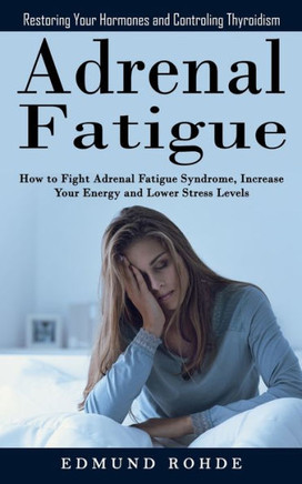 Adrenal Fatigue: Restoring Your Hormones And Controlingthyroidism (How To Fight Adrenal Fatigue Syndrome, Increase Your Energy And Lower Stress Levels) - 9781998901371