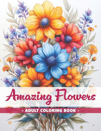 Amazing Flowers: An Adult Coloring Book with Easy Coloring Pages and Detailed Botanical Designs for Stress Relieving