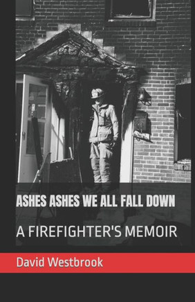Ashes Ashes We All Fall Down: A Firefighter's Memoir
