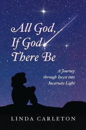 All God, If God There Be: A Journey through Incest into Incarnate Light