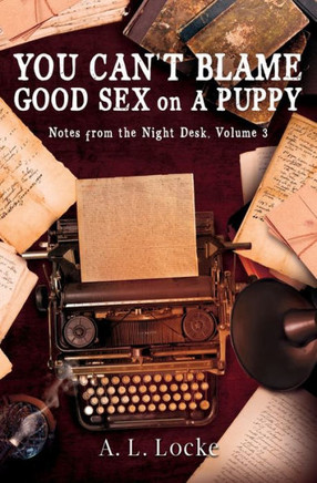 You Can't Blame Good Sex on A Puppy: Notes from the Night Desk, Volume 3
