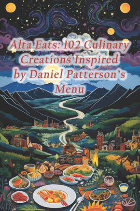 Alta Eats: 102 Culinary Creations Inspired by Daniel Patterson's Menu