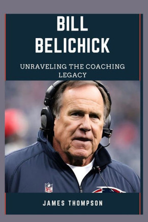 Bill Belichick: Unraveling The Coaching Legacy Bill Belichick: Unraveling The Coaching Legacy