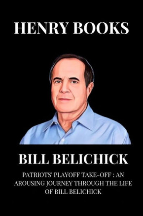 Bill Belichick: Patriots' Playoff take-off: An Arousing Journey Through the Life of Bill Belichick