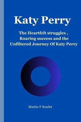 Katy Perry: The Heartfelt struggles, Roaring Success and the Unfiltered Journey Of Katy Perry