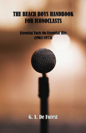 The Beach Boys Handbook for Iconoclasts: Essential Facts On Essential Hits (1962-1973)