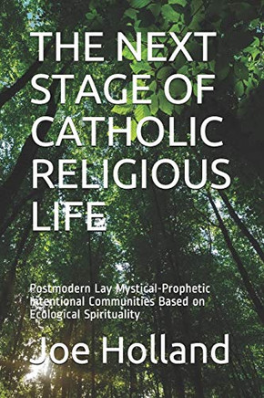 The Next Stage of Catholic Religious Life : Postmodern Lay Mystical-Prophetic Intentional Communities Based on Ecological Spirituality