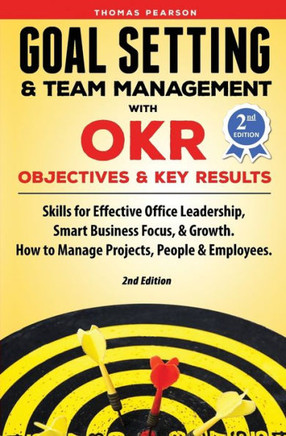 Goal Setting & Team Management with OKR - Objectives and Key Results: Skills for Effective Office Leadership, Smart Business Focus, & Growth. How to Manage Projects, People & Employees. 2nd Edition