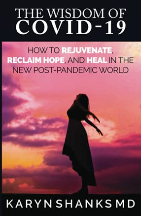The Wisdom of COVID-19: How to Rejuvenate, Reclaim Hope, and Heal in the New Post-Pandemic World