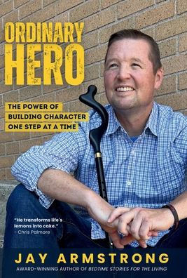Ordinary Hero: The Power of Building Character One Step at a Time