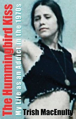 The Hummingbird Kiss: My Life as an Addict in the 1970s