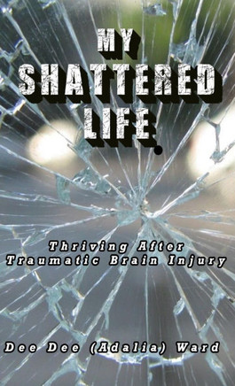 My Shattered Life: Thriving After Traumatic Brain Injury