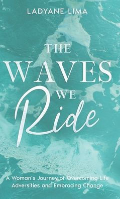 The Waves We Ride: A Woman's Journey of Overcoming Life Adversities and Embracing Change