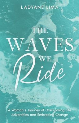 The Waves We Ride: A Woman's Journey of Overcoming Life Adversities and Embracing Change