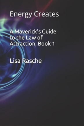 A Maverick's Guide to the Law of Attraction, Book 1: Energy Creates
