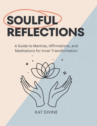Soulful Reflections: A Guide to Mantras, Affirmations, and Meditations for Inner Transformation