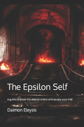 The Epsilon Self: A guide to break the eternal chains and escape your Hell