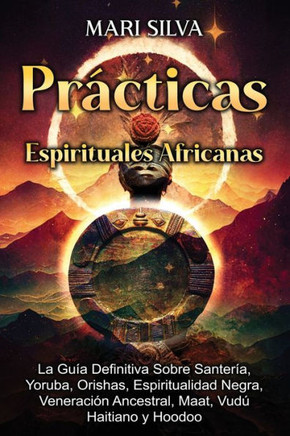 Pr?ticas Espirituales Africanas: La gu? definitiva sobre santer?, yoruba, orishas, espiritualidad negra, veneraci? ancestral, maat, vud?haitiano
