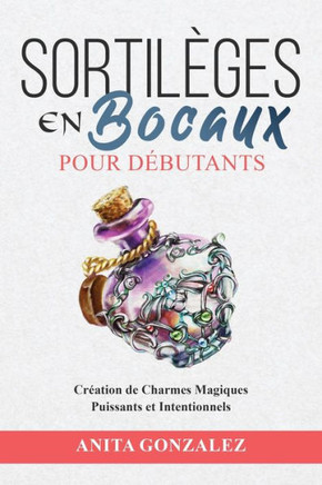Sortil?es en Bocaux pour D?utants: Cr?tion de Charmes Magiques Puissants et Intentionnels