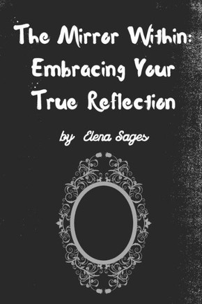 The Mirror Within: Embracing Your True Reflection: Journey to Authenticity and Self-Discovery