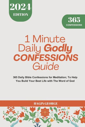 1 Minute Daily Godly Confessions Guide 2024: 365 Daily Bible Confessions for Meditation To Help You Build Your Best Life with The Word of God.