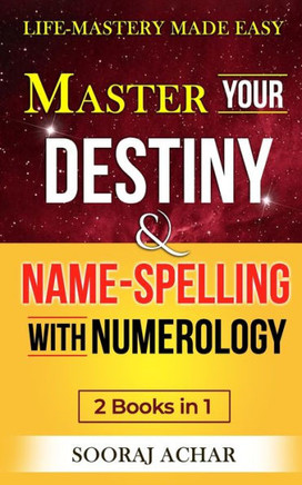 Master Your DESTINY And NAME-SPELLING With Numerology: ""2 Books in 1"" - Life-Mastery Made Easy