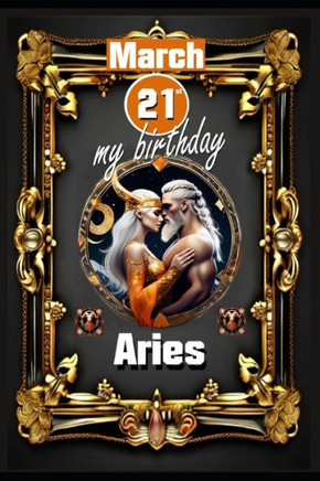 March 21st, my birthday: Born under the sign of Aries, exploring my attributes and character traits, strengths and weaknesses, alongside the co